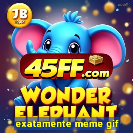exatamente meme gif